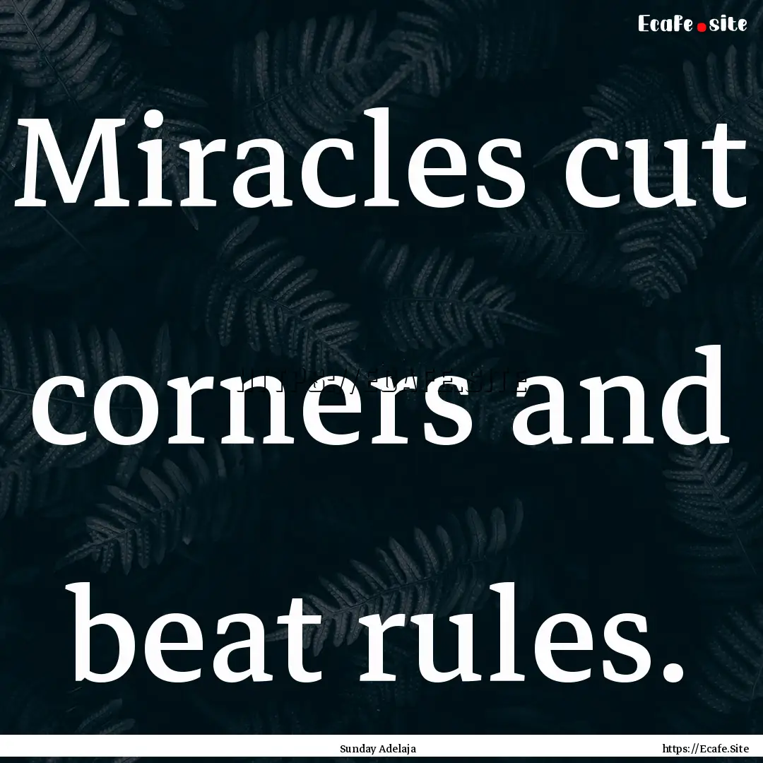 Miracles cut corners and beat rules. : Quote by Sunday Adelaja