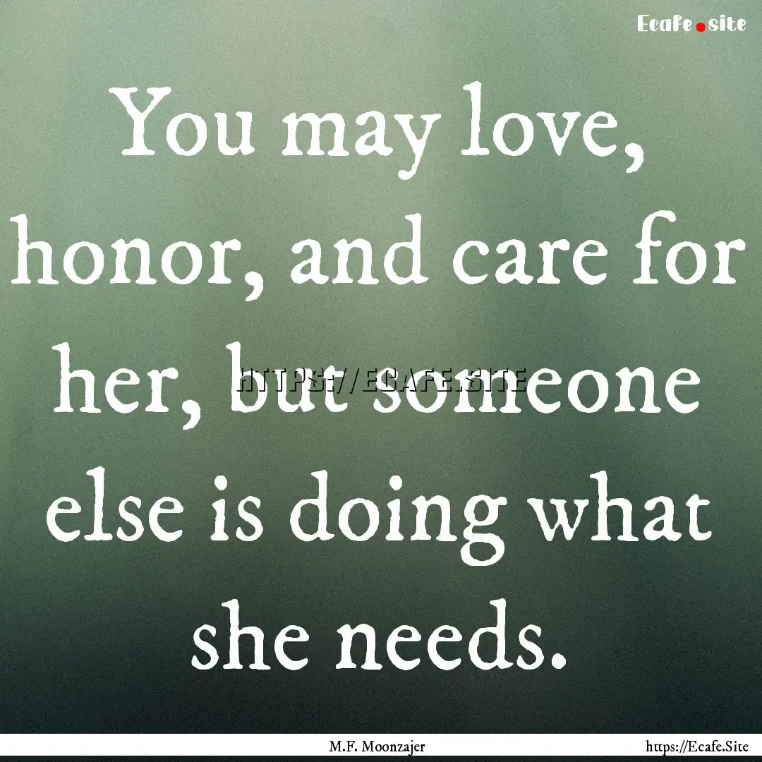 You may love, honor, and care for her, but.... : Quote by M.F. Moonzajer