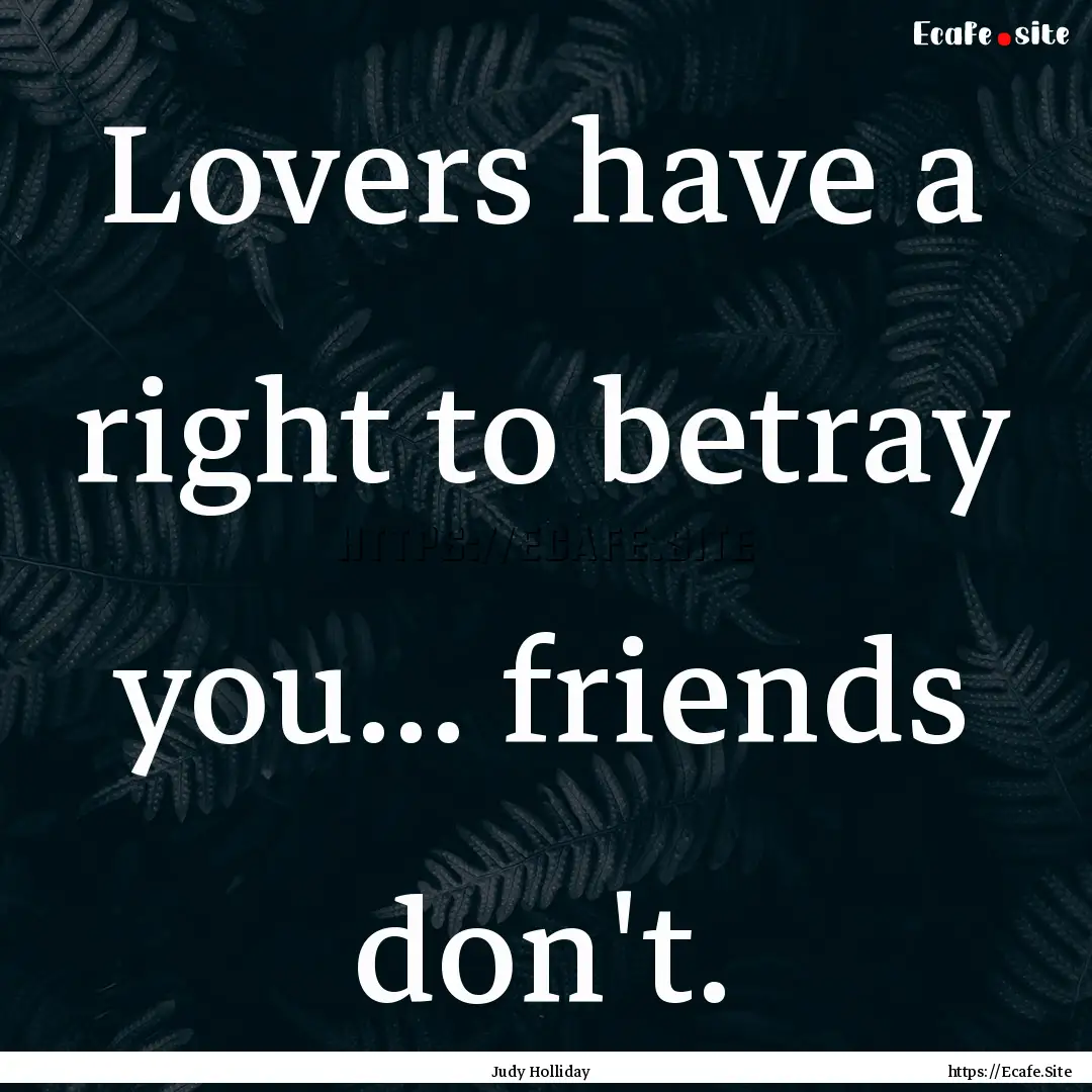 Lovers have a right to betray you... friends.... : Quote by Judy Holliday