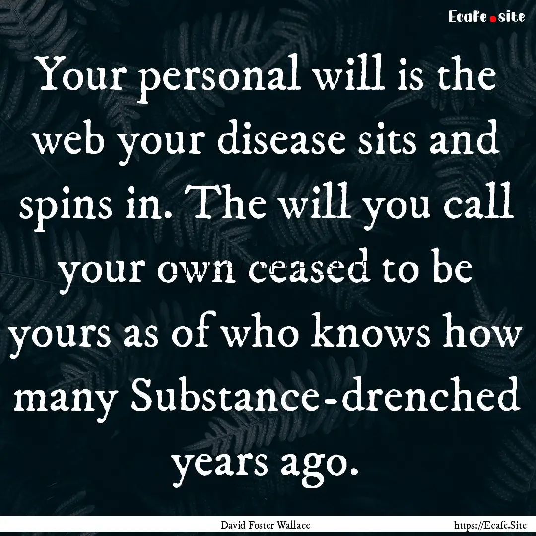 Your personal will is the web your disease.... : Quote by David Foster Wallace