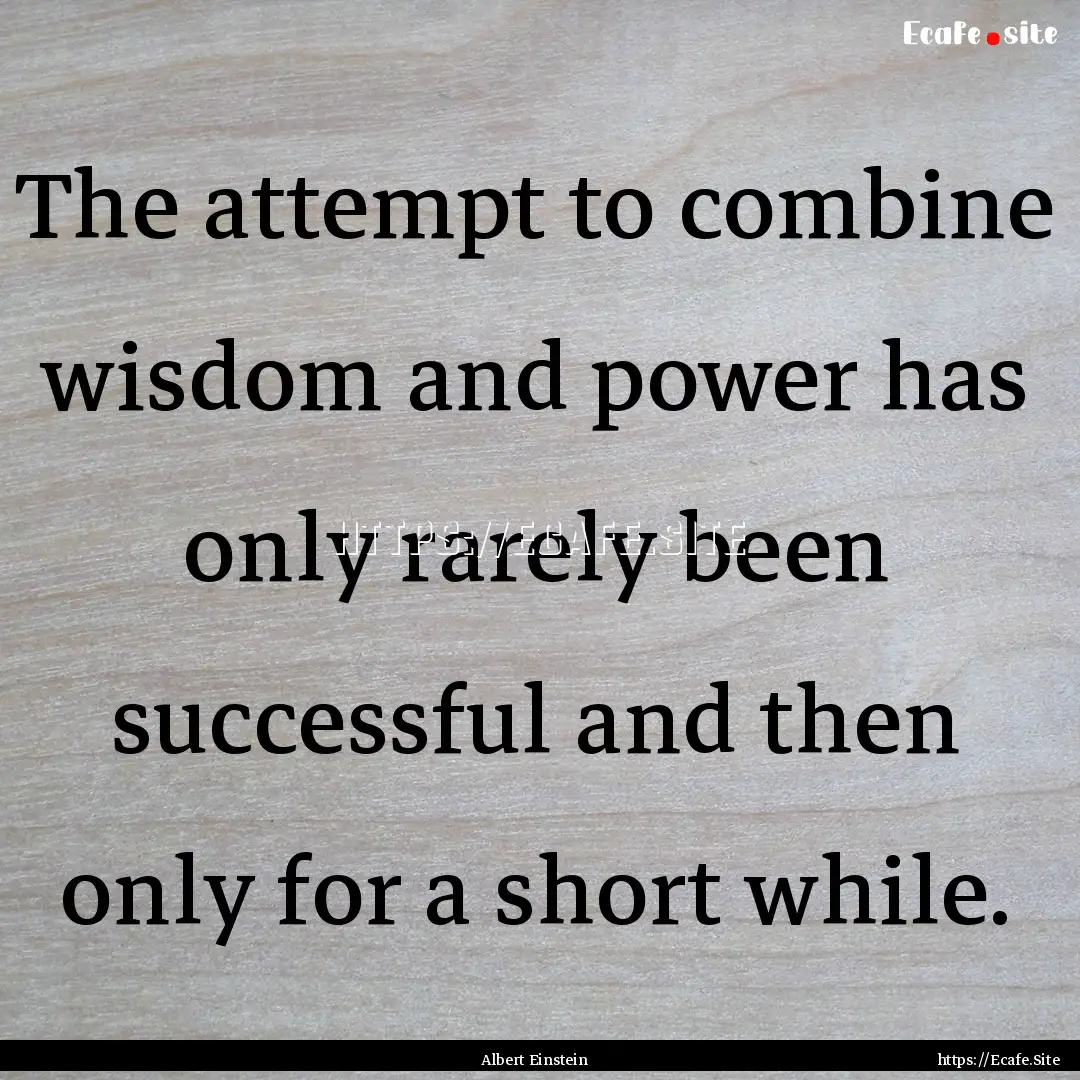 The attempt to combine wisdom and power has.... : Quote by Albert Einstein