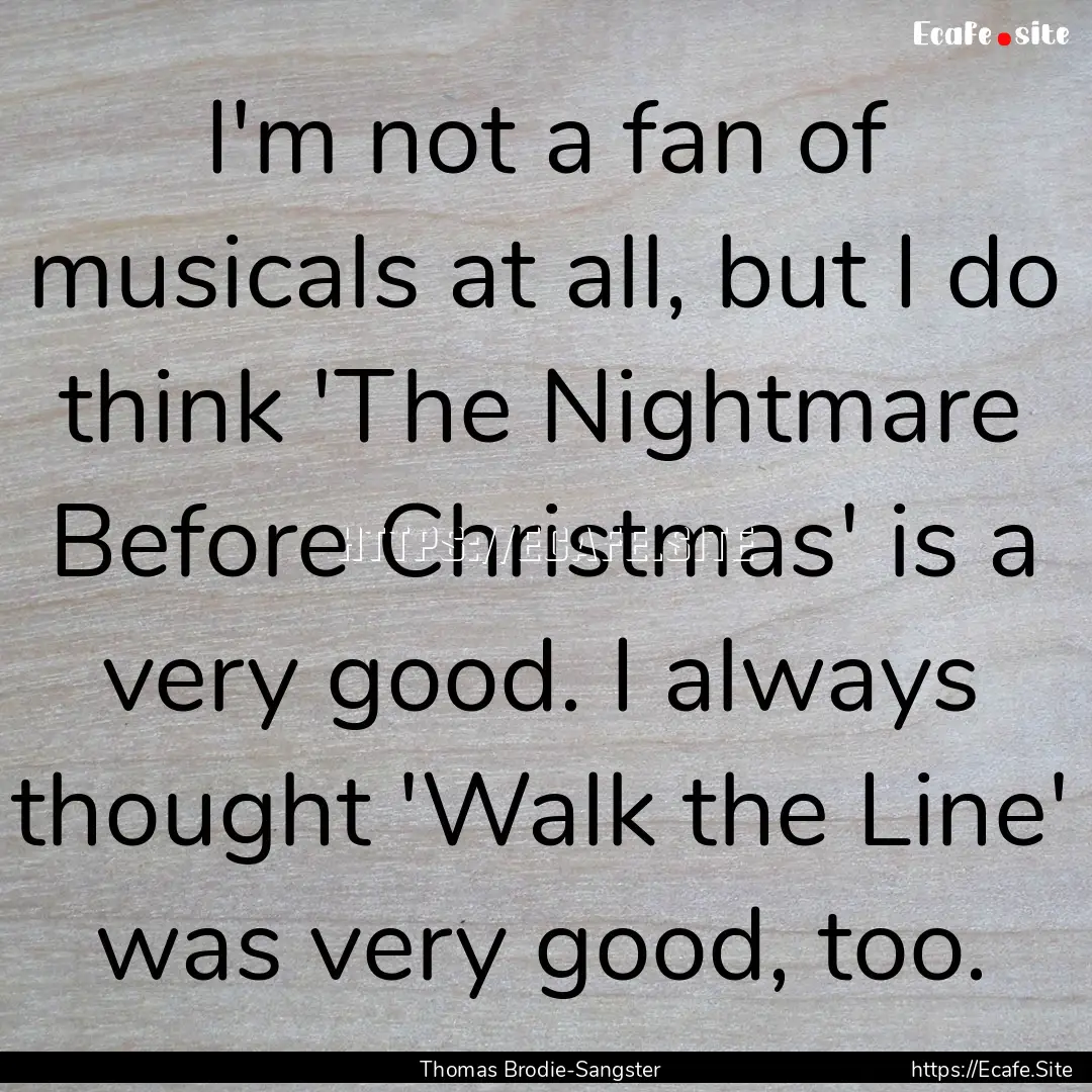 I'm not a fan of musicals at all, but I do.... : Quote by Thomas Brodie-Sangster