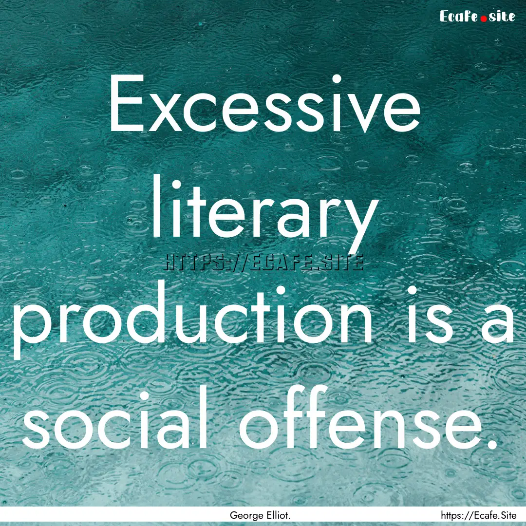 Excessive literary production is a social.... : Quote by George Elliot.