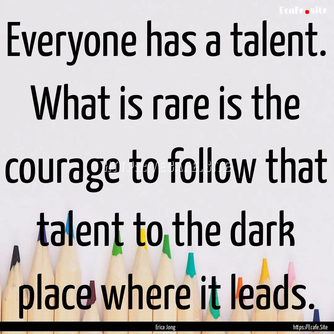 Everyone has a talent. What is rare is the.... : Quote by Erica Jong