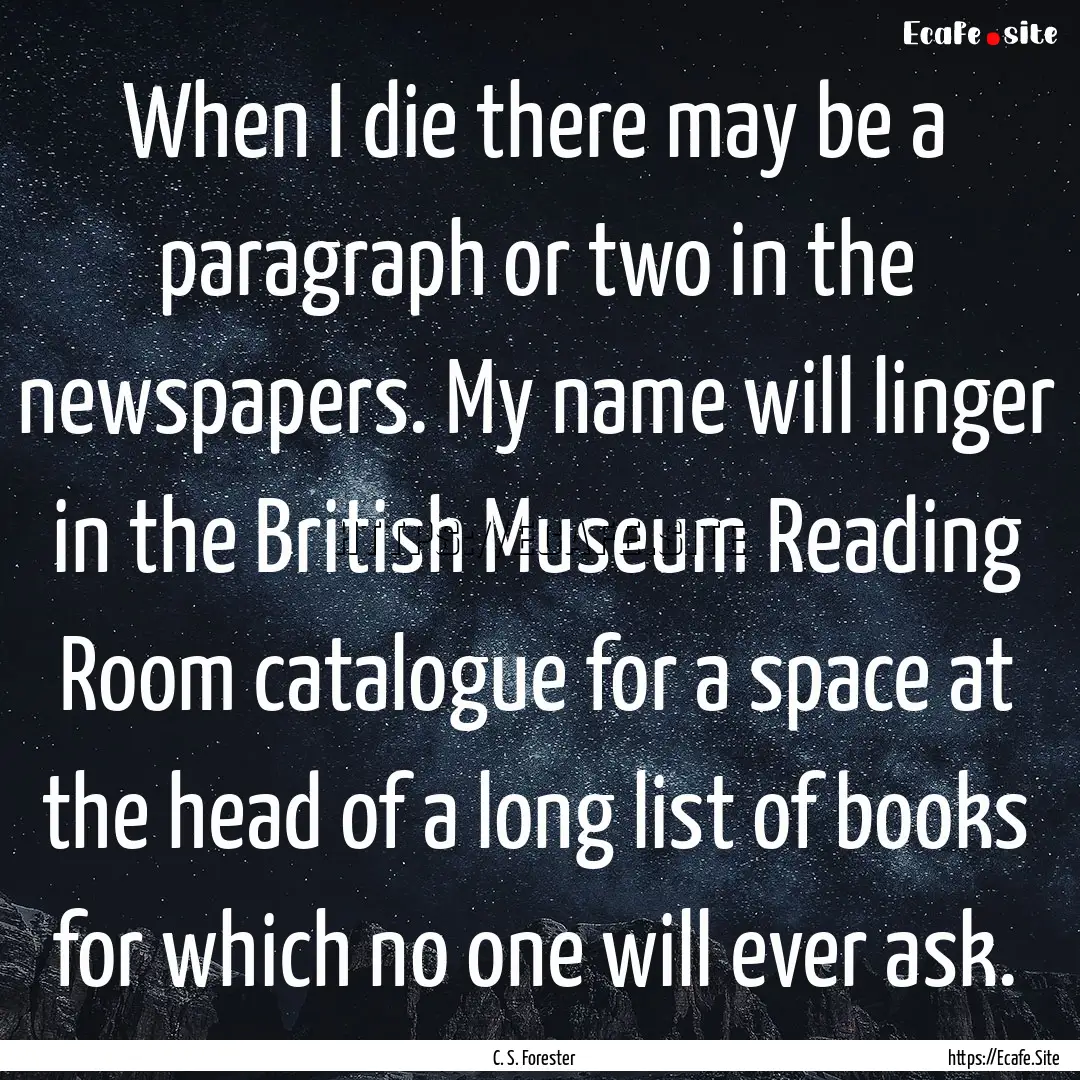 When I die there may be a paragraph or two.... : Quote by C. S. Forester