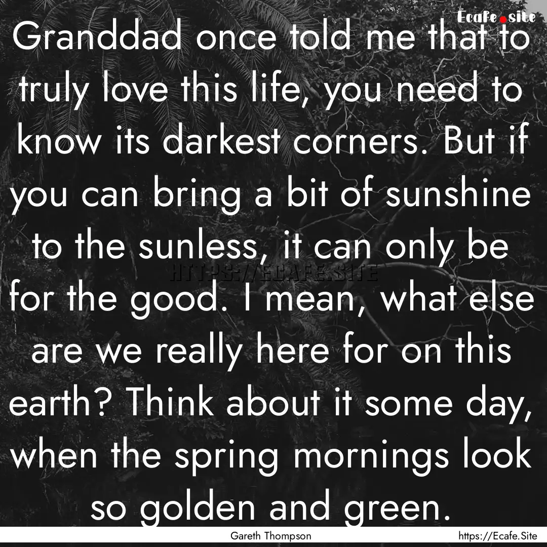 Granddad once told me that to truly love.... : Quote by Gareth Thompson