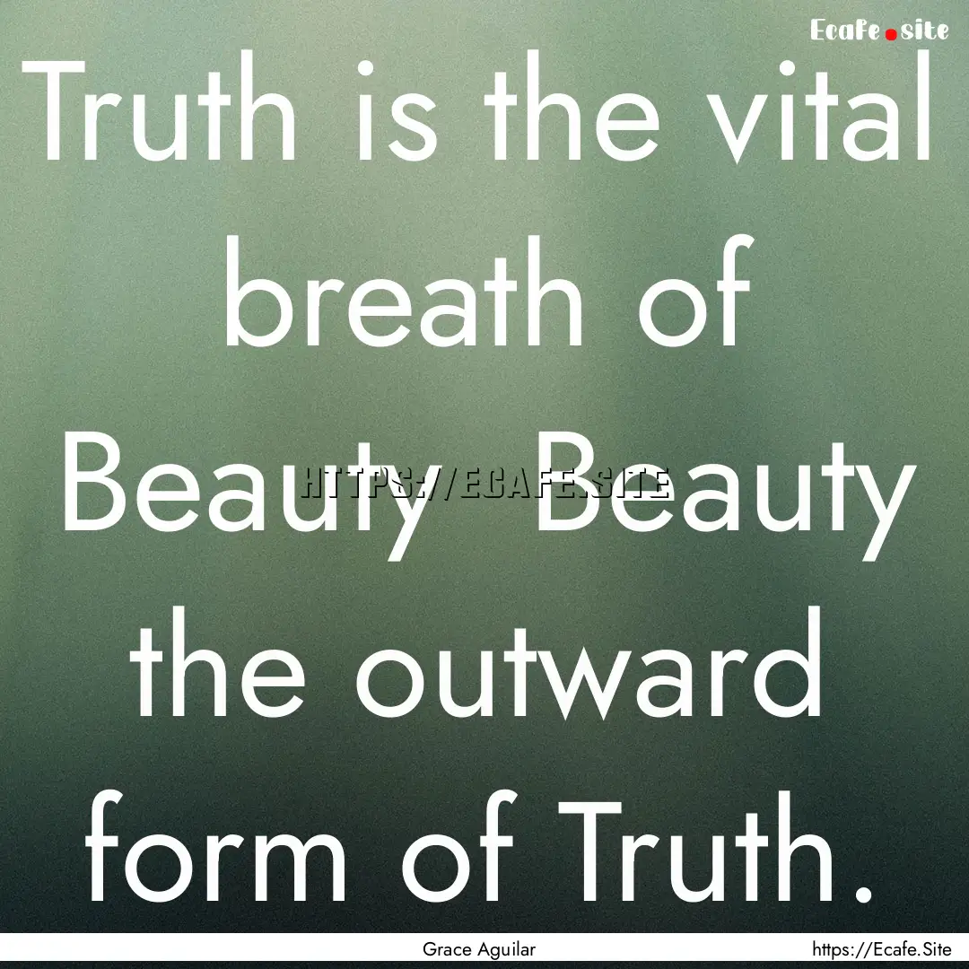 Truth is the vital breath of Beauty Beauty.... : Quote by Grace Aguilar