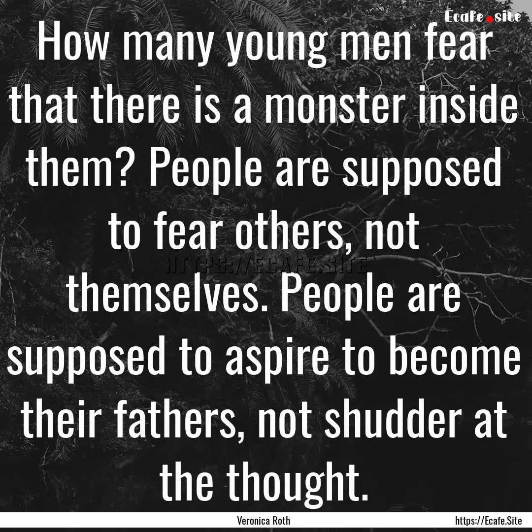 How many young men fear that there is a monster.... : Quote by Veronica Roth