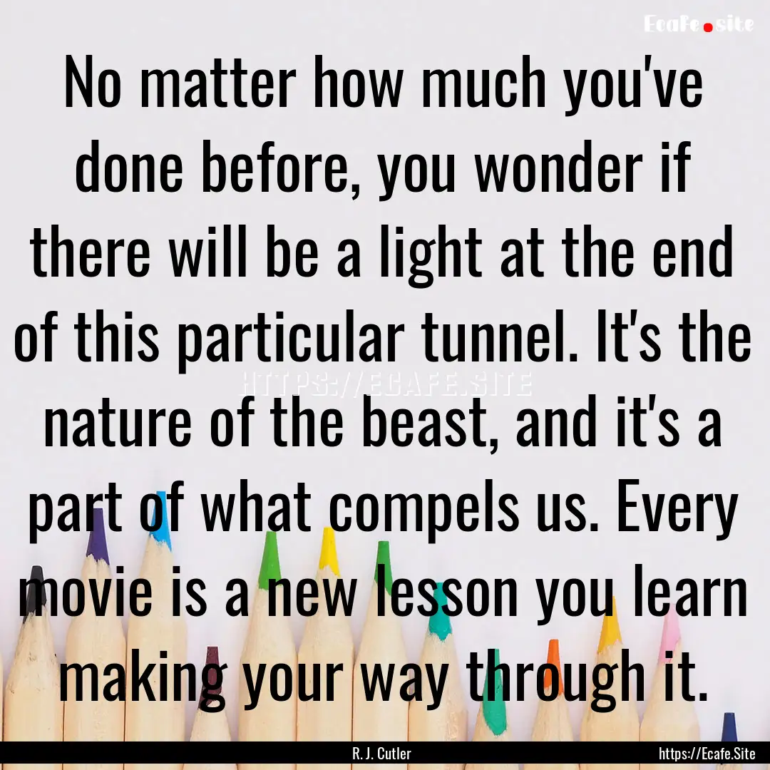 No matter how much you've done before, you.... : Quote by R. J. Cutler