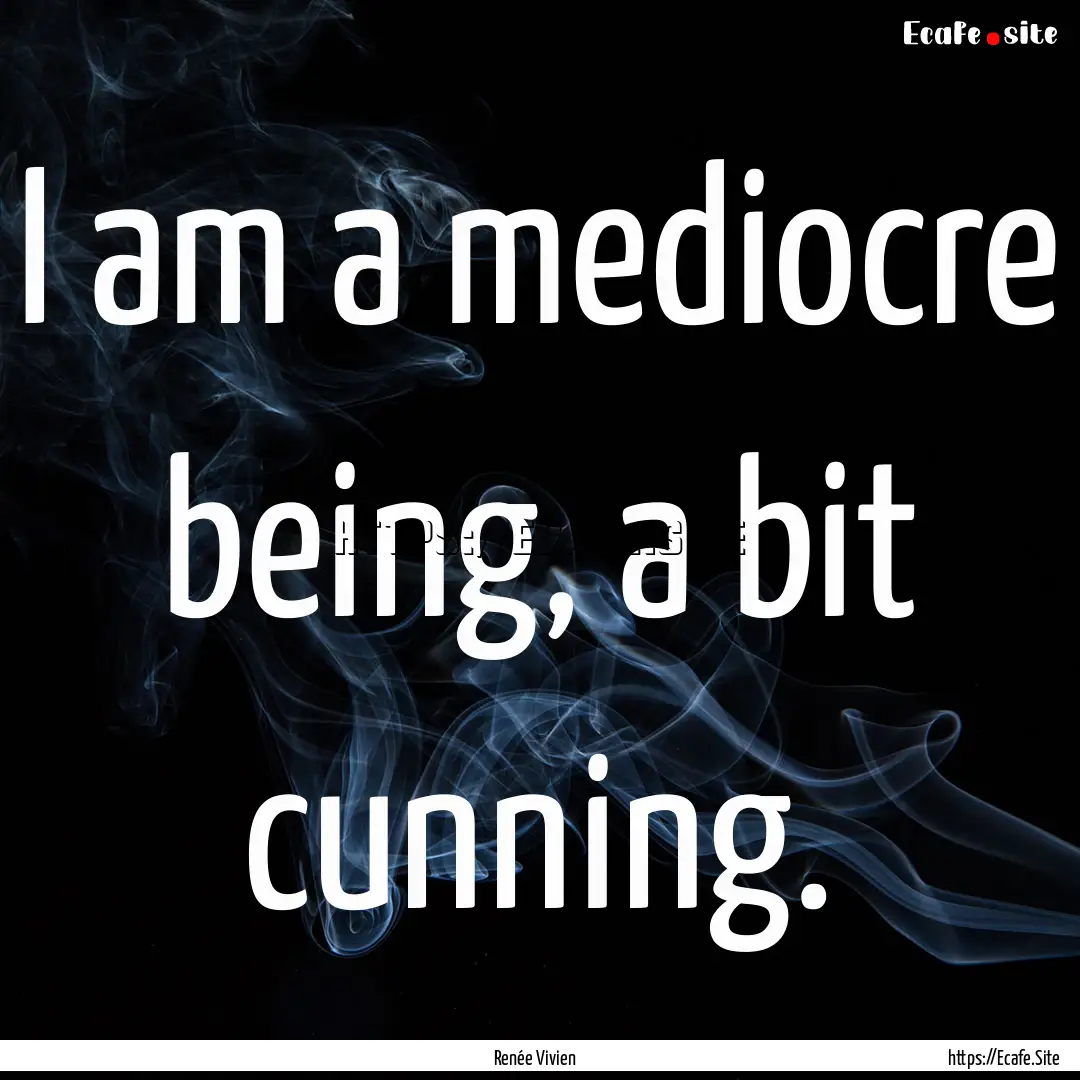 I am a mediocre being, a bit cunning. : Quote by Renée Vivien