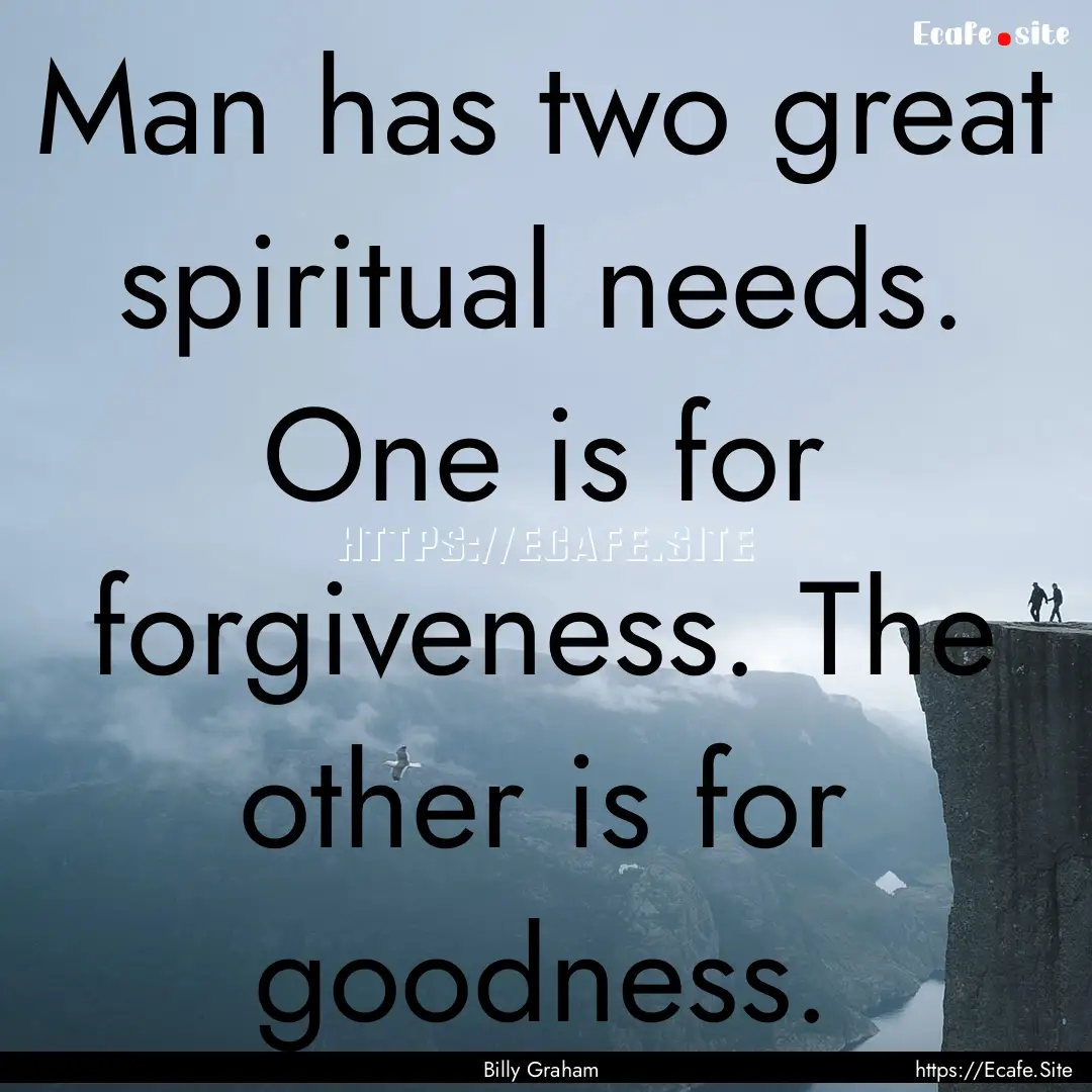 Man has two great spiritual needs. One is.... : Quote by Billy Graham