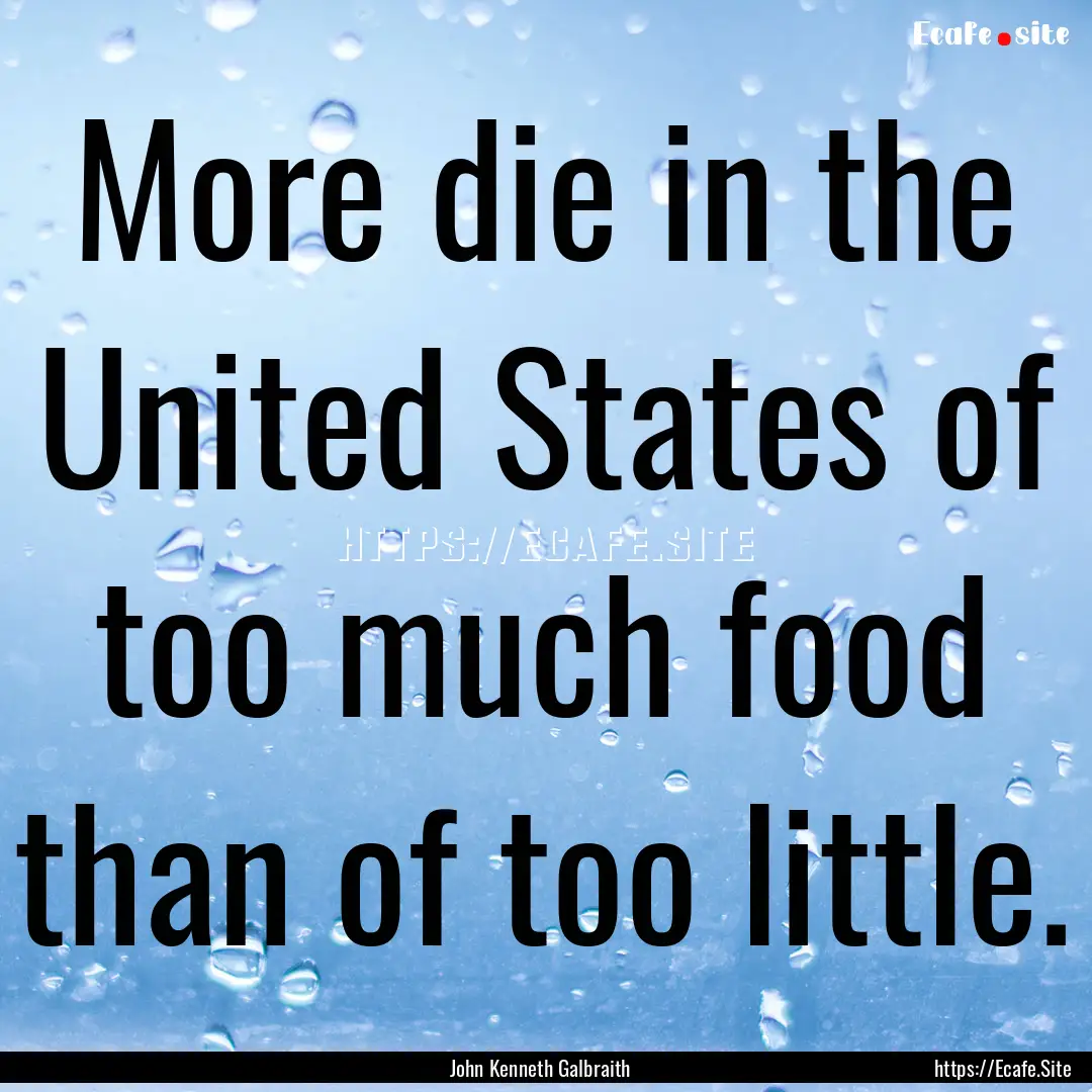 More die in the United States of too much.... : Quote by John Kenneth Galbraith