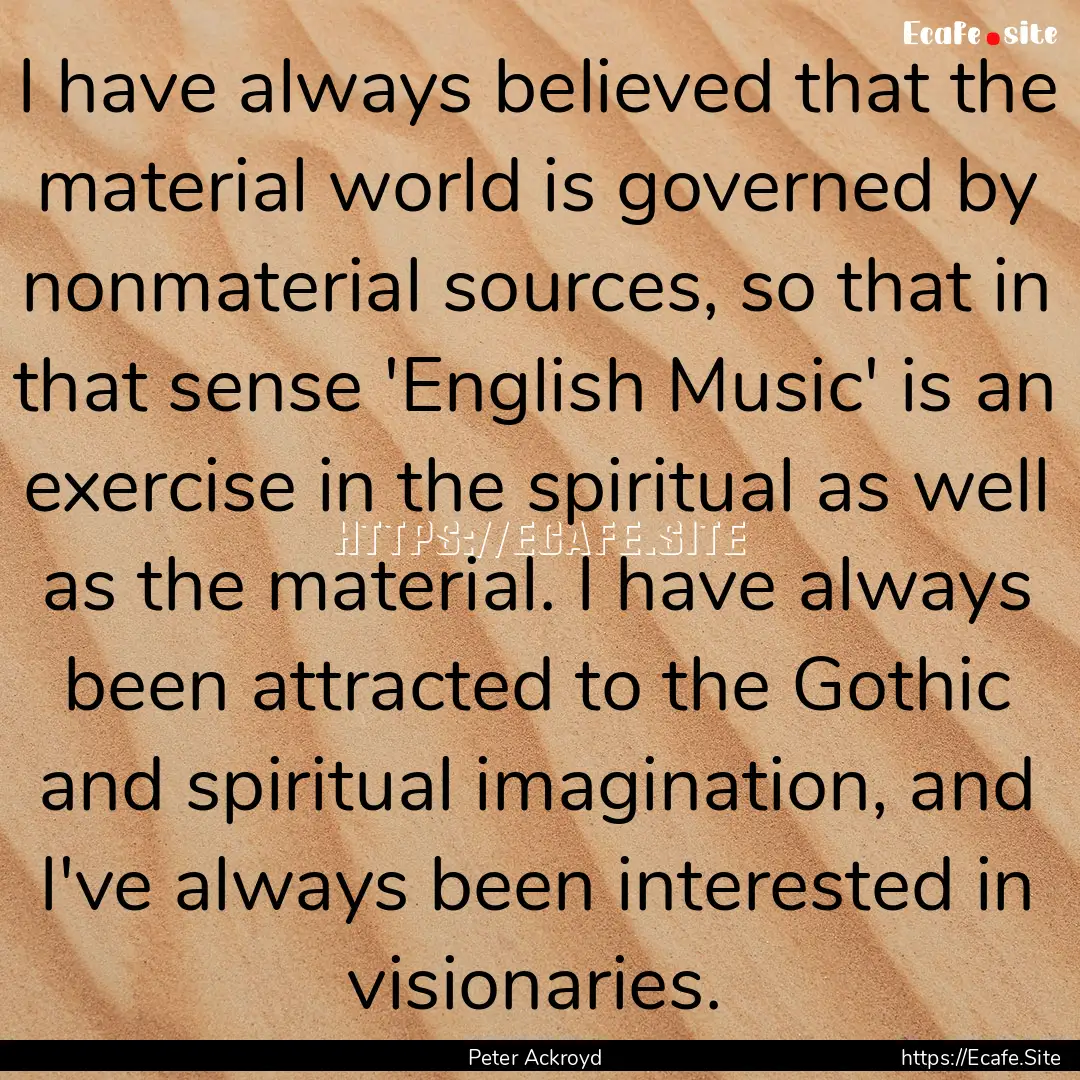 I have always believed that the material.... : Quote by Peter Ackroyd