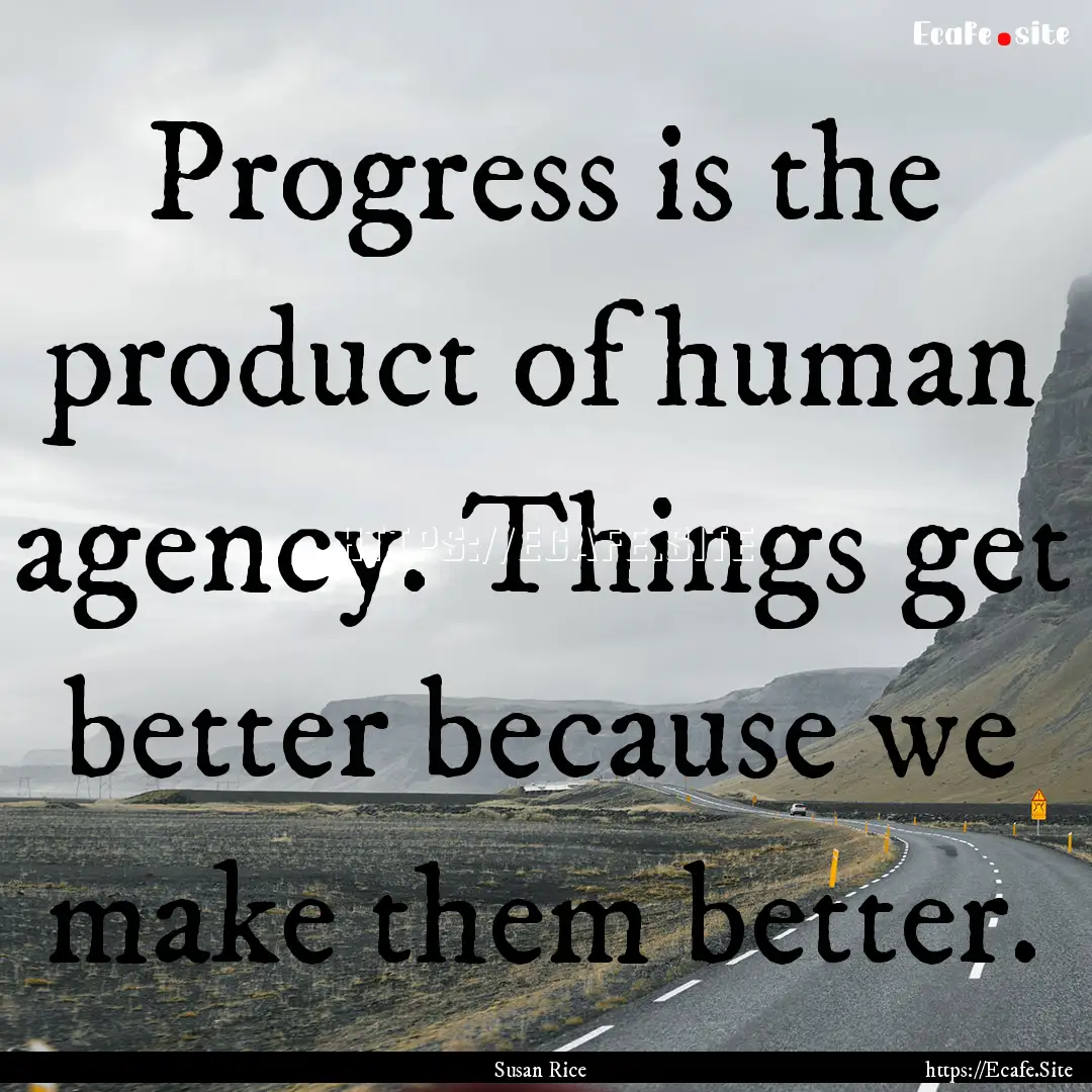 Progress is the product of human agency..... : Quote by Susan Rice