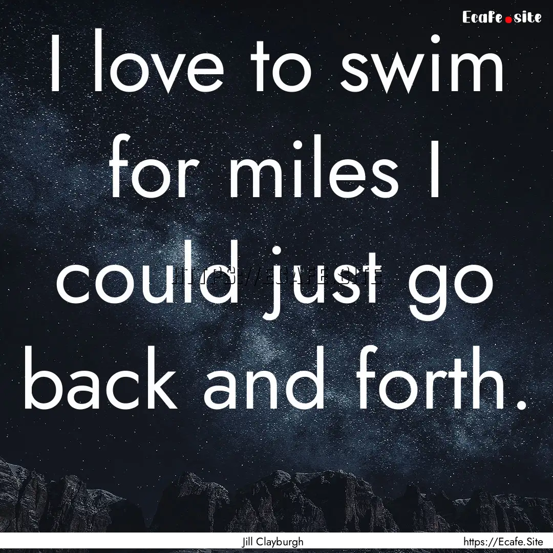 I love to swim for miles I could just go.... : Quote by Jill Clayburgh