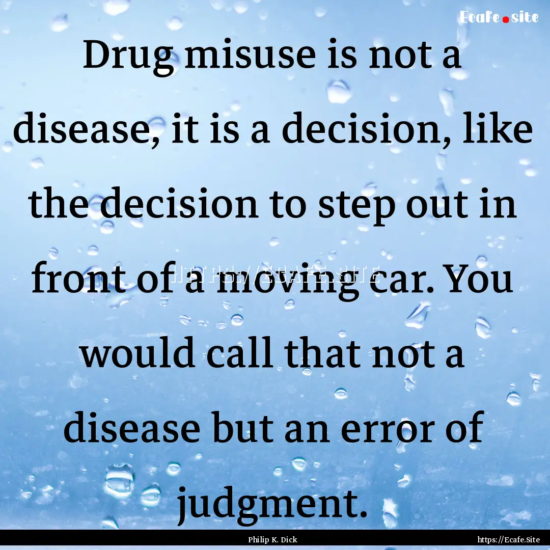 Drug misuse is not a disease, it is a decision,.... : Quote by Philip K. Dick