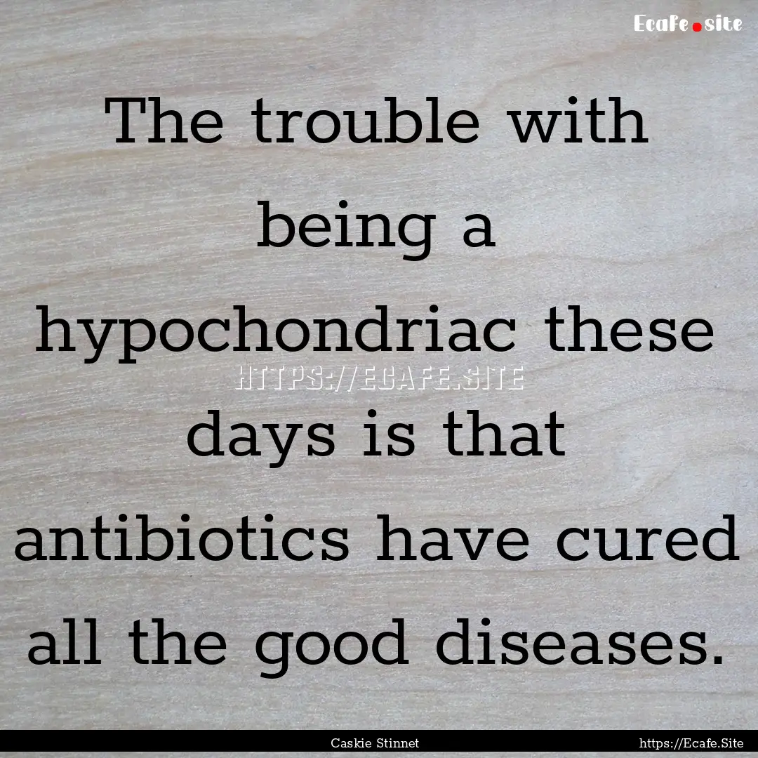 The trouble with being a hypochondriac these.... : Quote by Caskie Stinnet