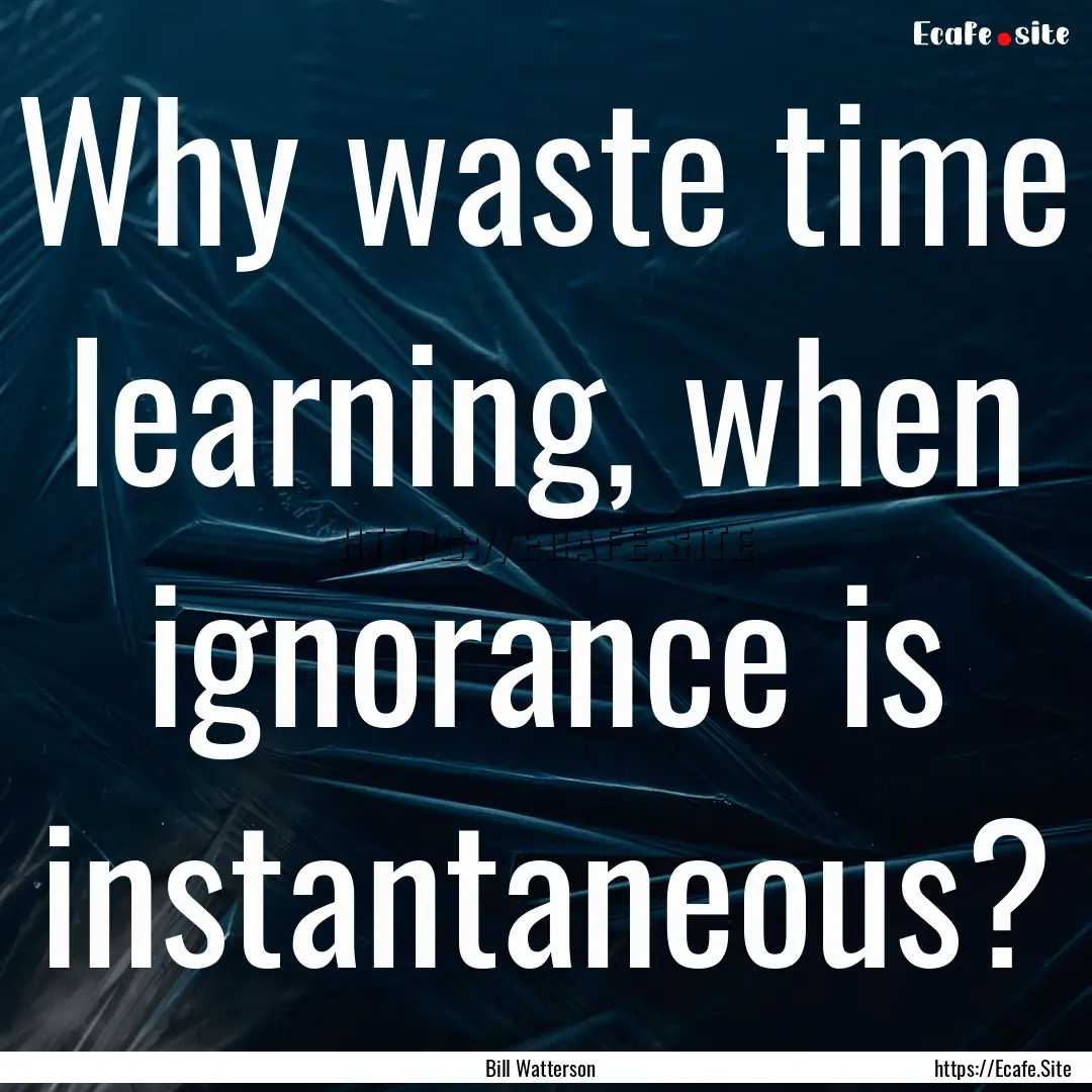 Why waste time learning, when ignorance is.... : Quote by Bill Watterson