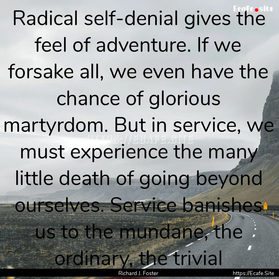 Radical self-denial gives the feel of adventure..... : Quote by Richard J. Foster