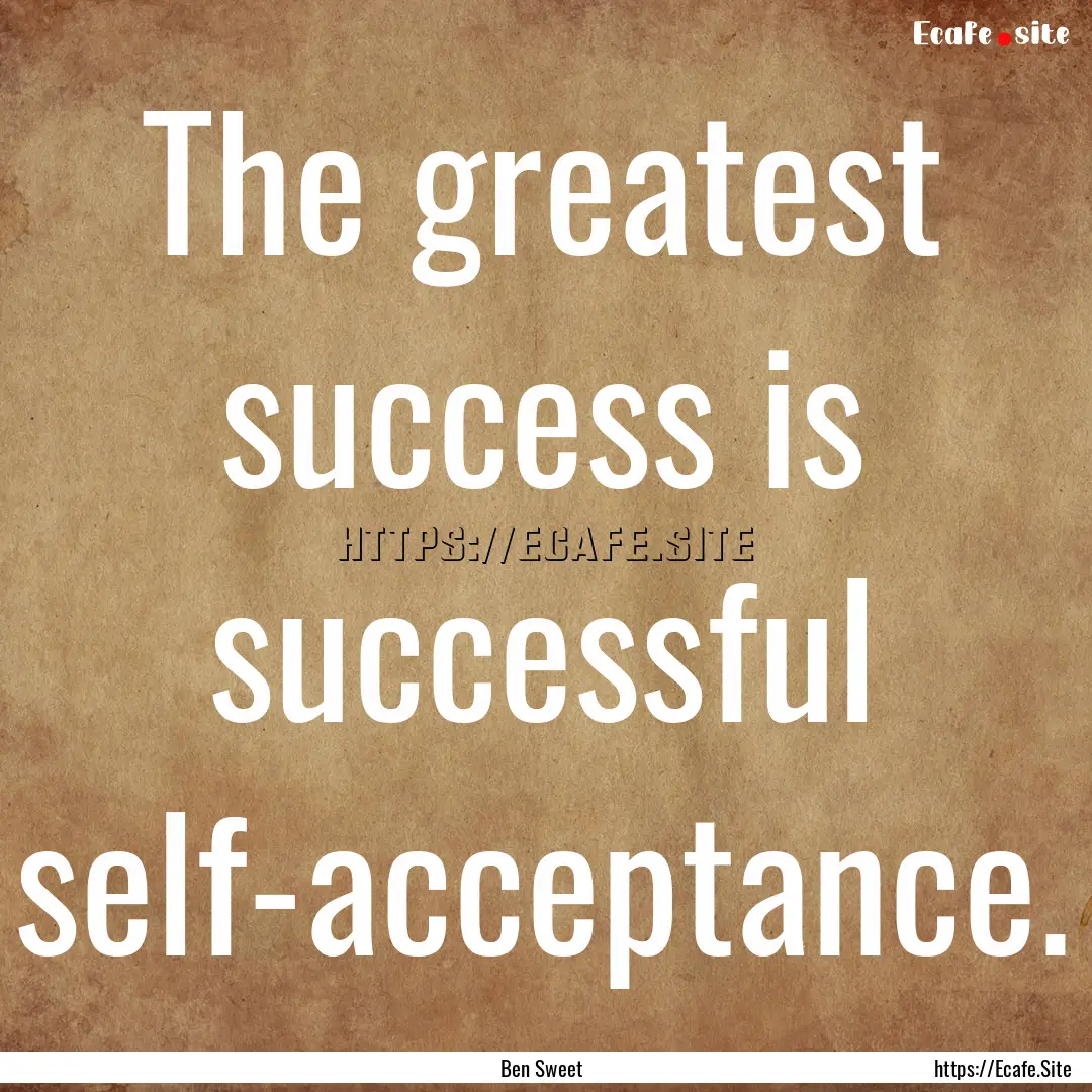 The greatest success is successful self-acceptance..... : Quote by Ben Sweet