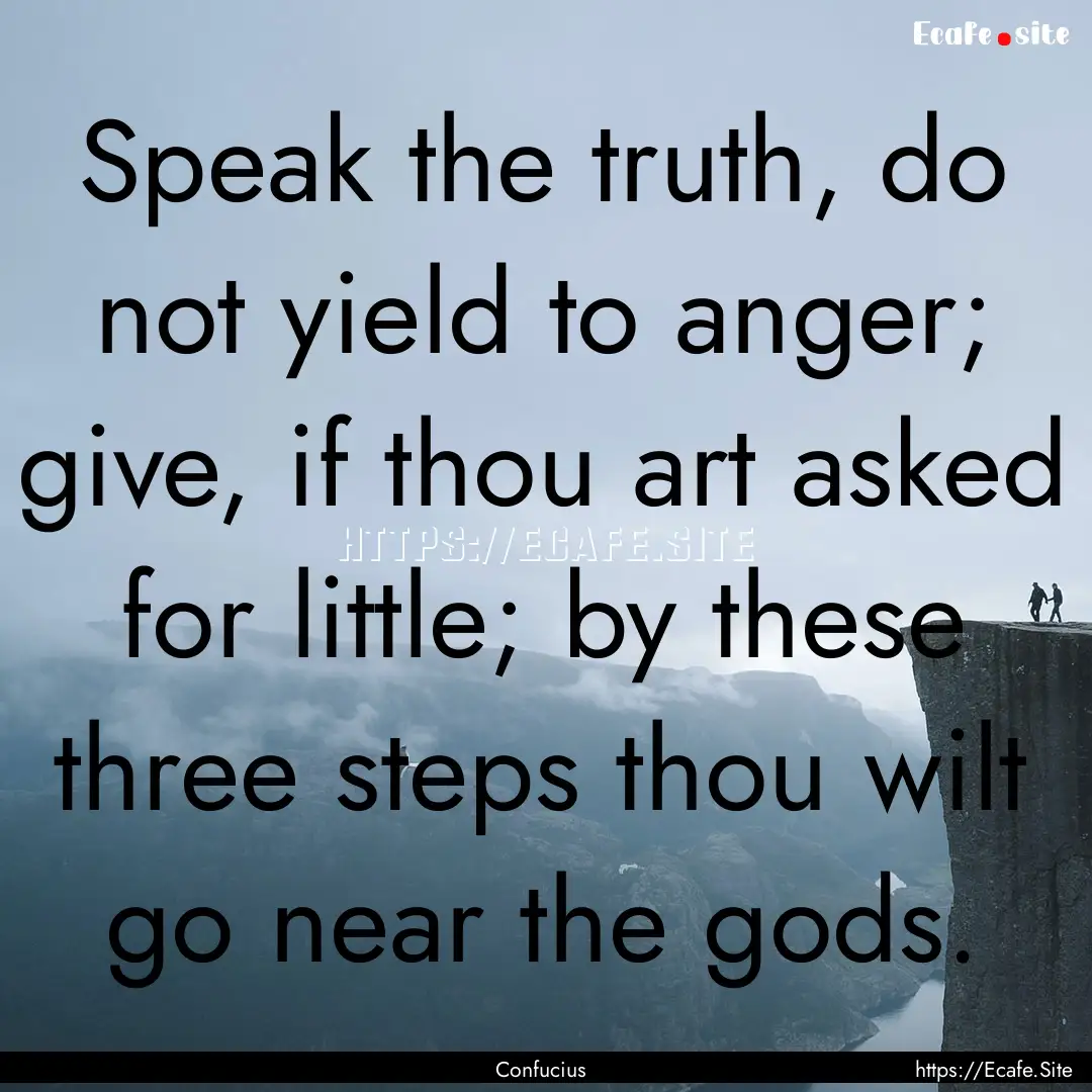 Speak the truth, do not yield to anger; give,.... : Quote by Confucius