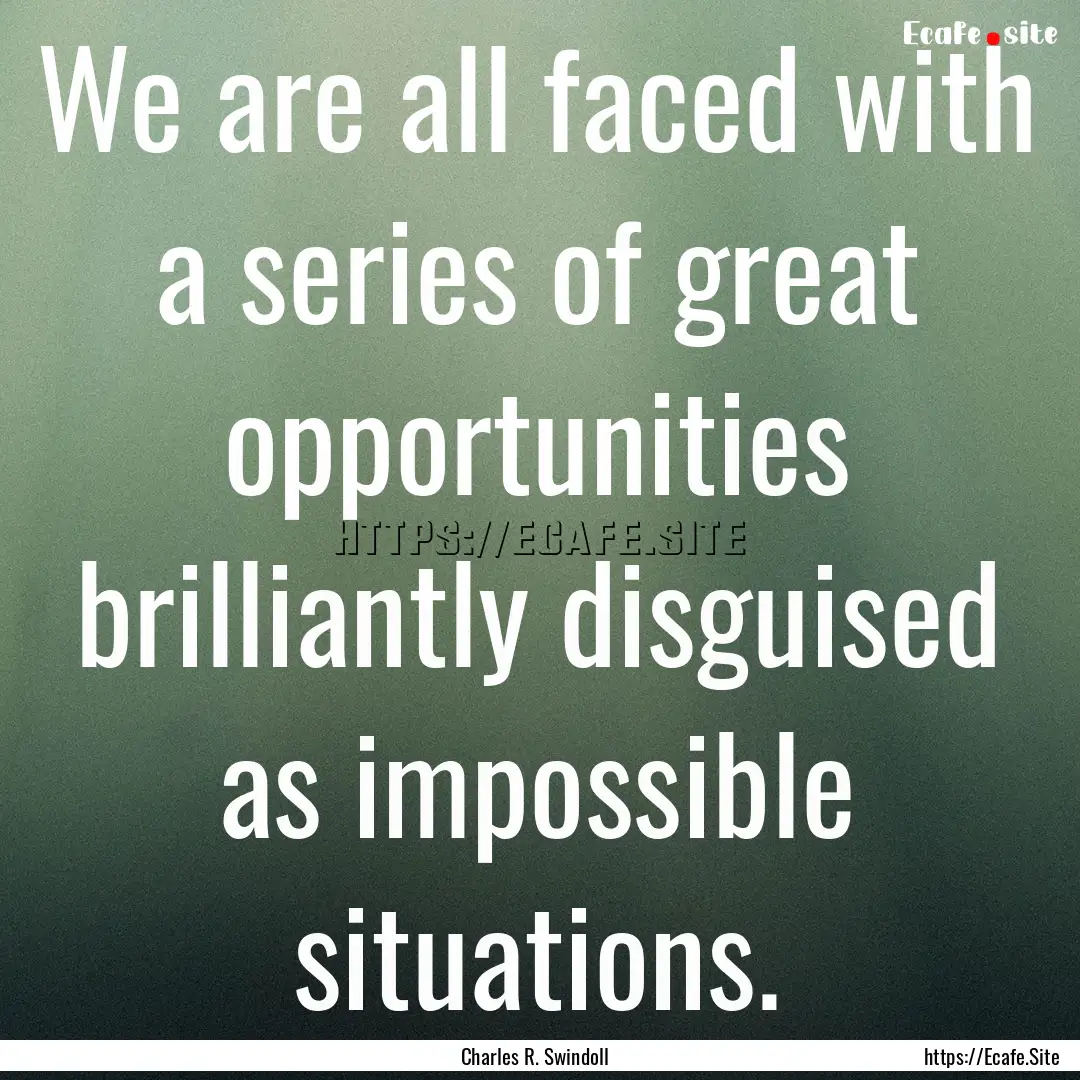 We are all faced with a series of great opportunities.... : Quote by Charles R. Swindoll