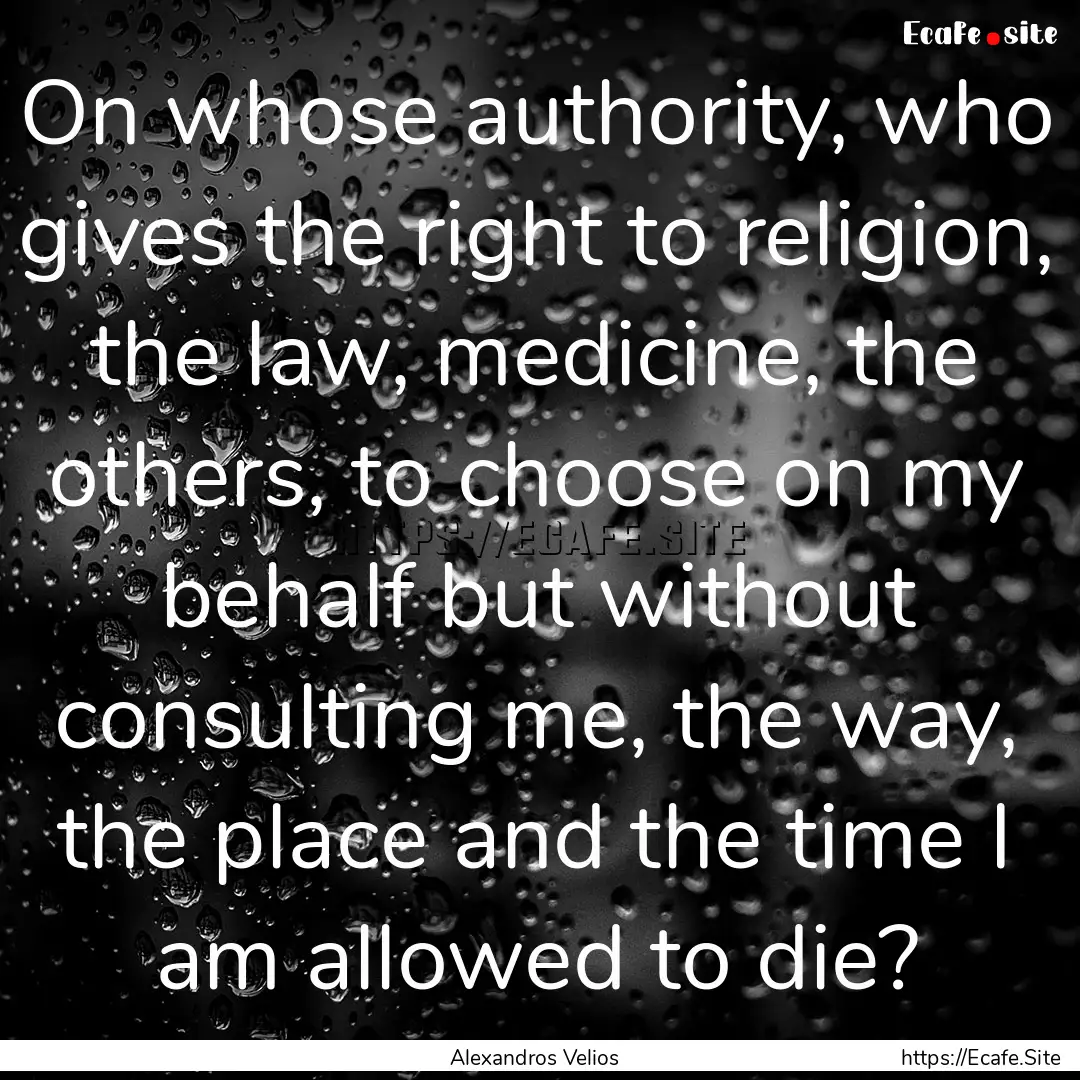 On whose authority, who gives the right to.... : Quote by Alexandros Velios