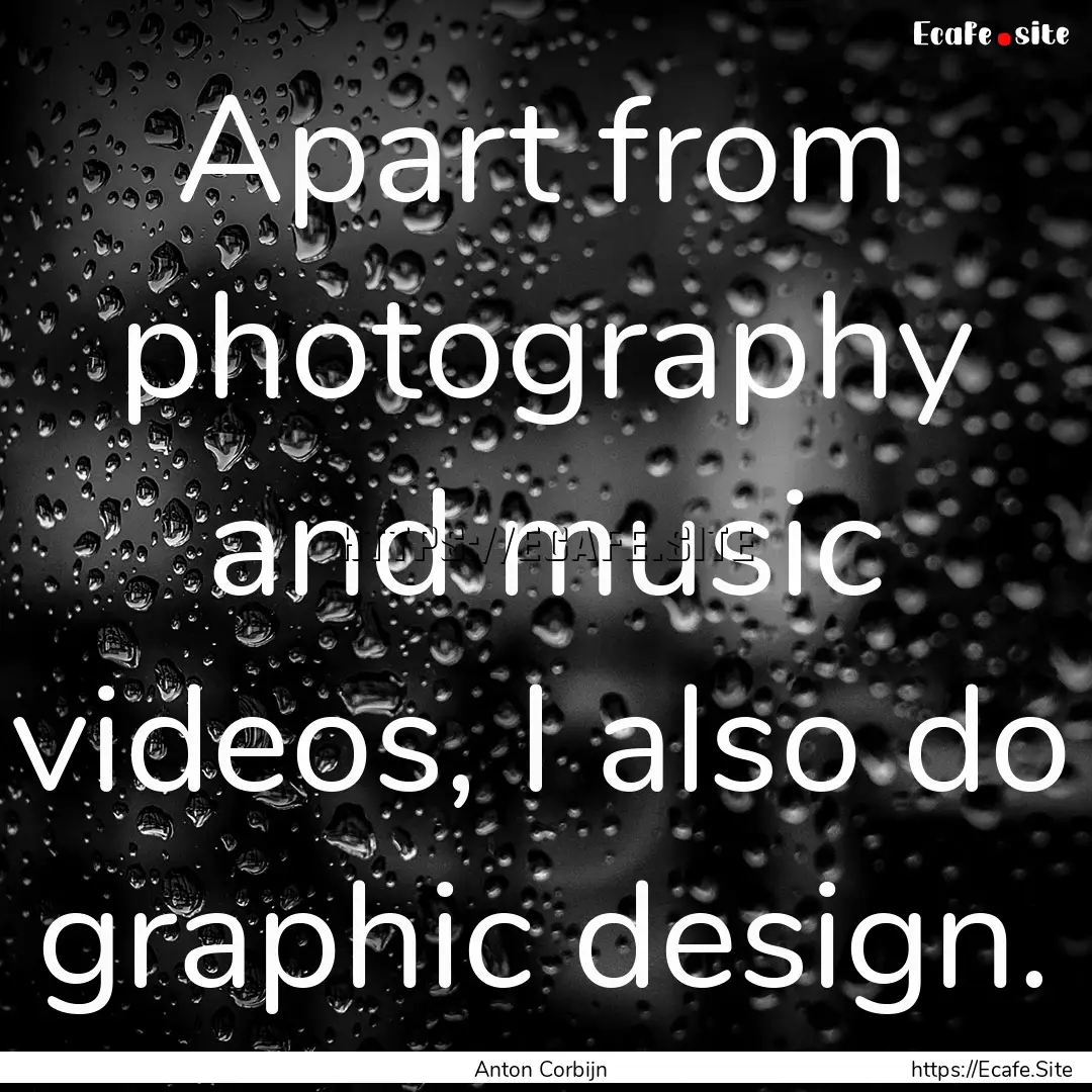 Apart from photography and music videos,.... : Quote by Anton Corbijn