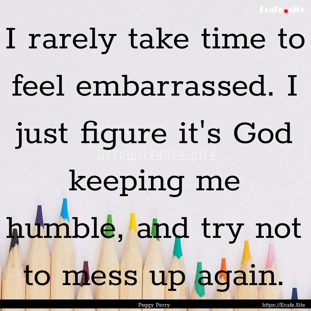 I rarely take time to feel embarrassed. I.... : Quote by Peggy Perry