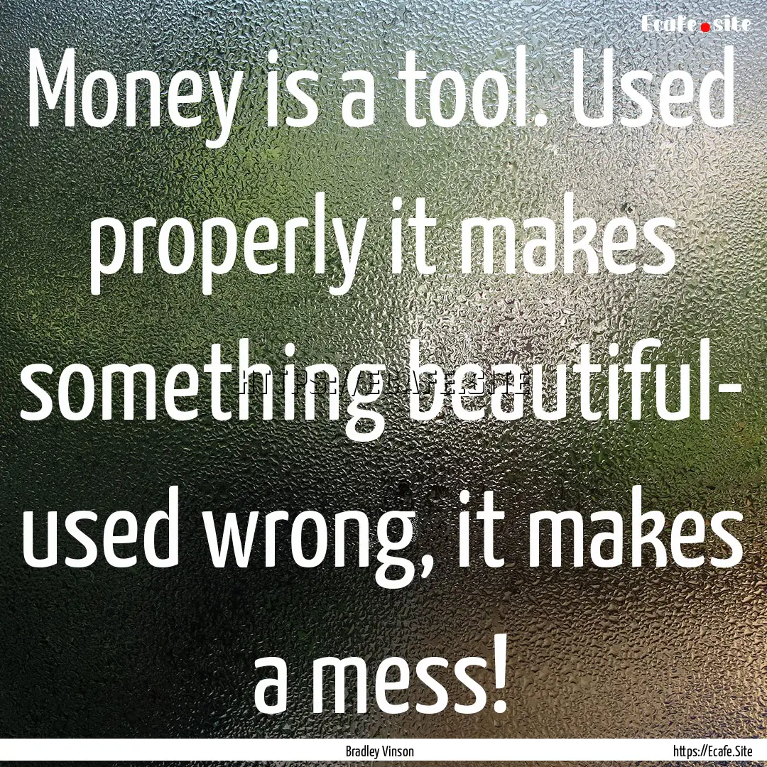 Money is a tool. Used properly it makes something.... : Quote by Bradley Vinson