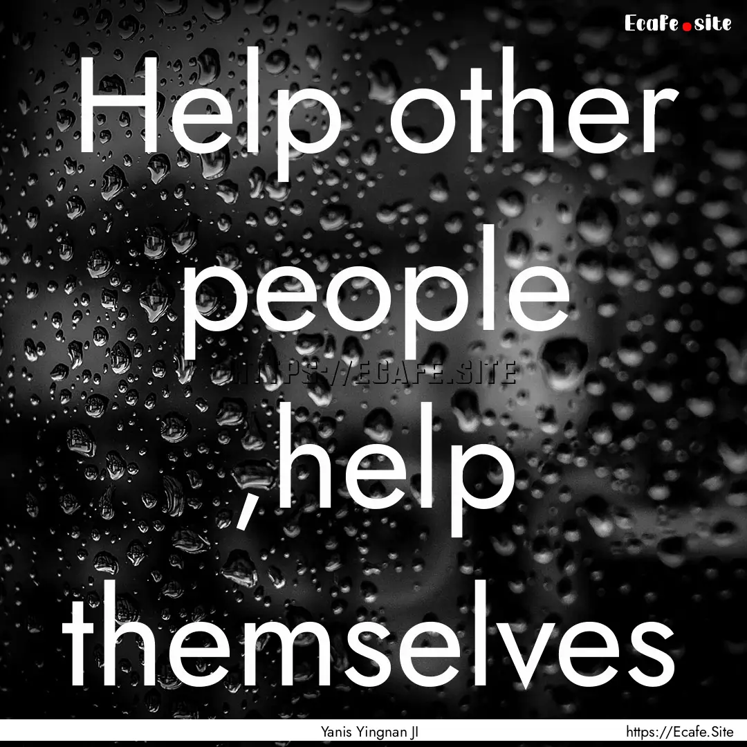 Help other people ,help themselves : Quote by Yanis Yingnan JI