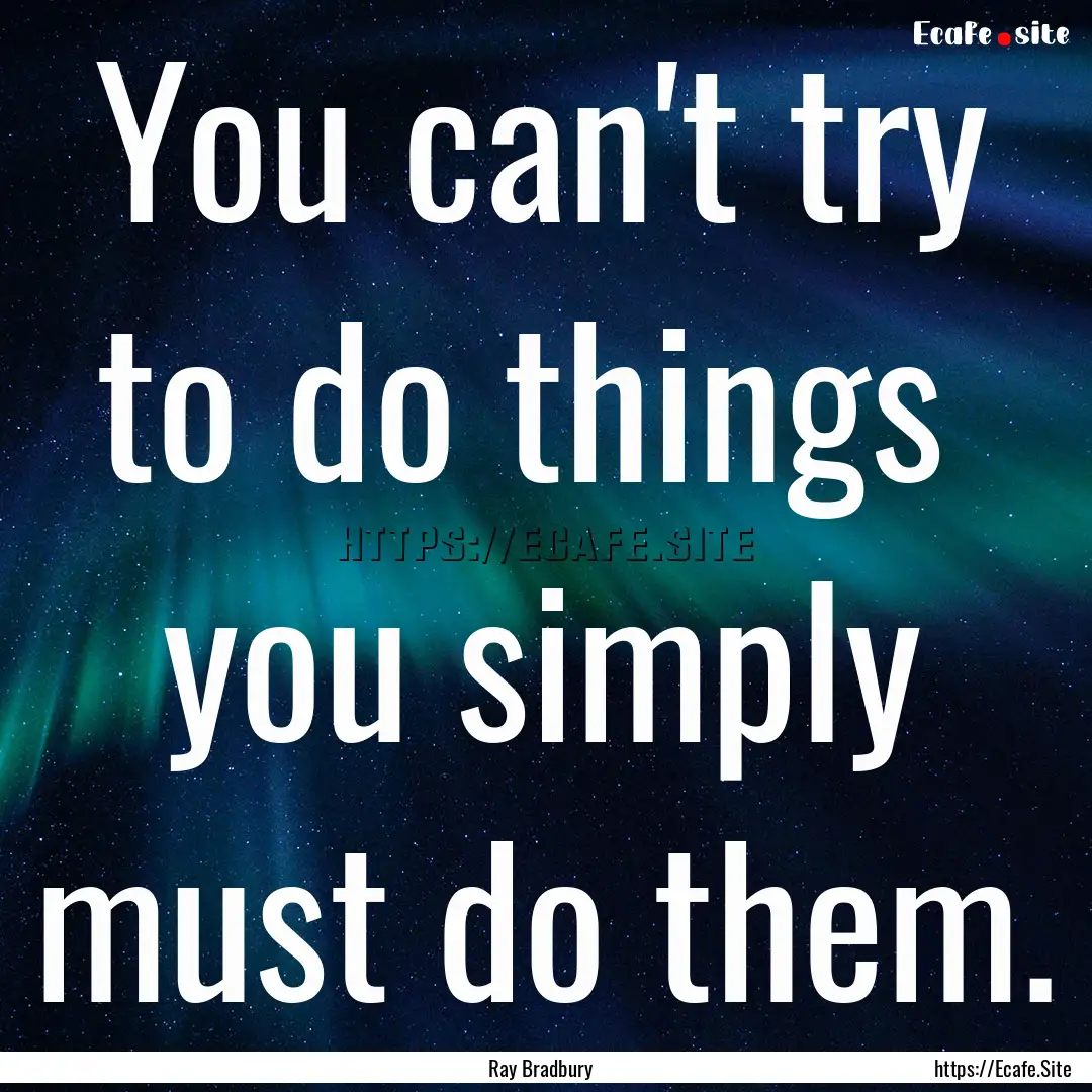 You can't try to do things you simply must.... : Quote by Ray Bradbury