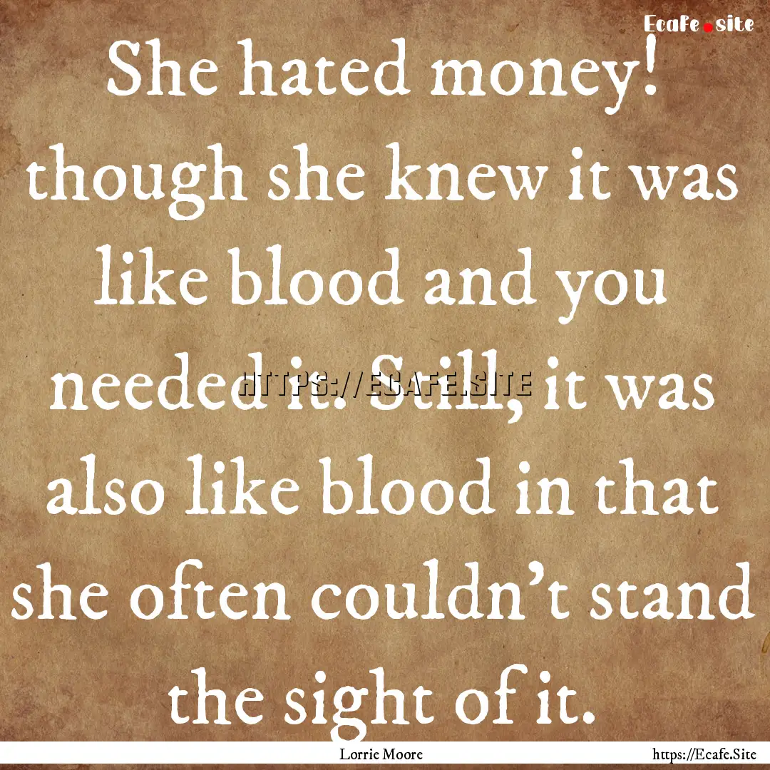 She hated money! though she knew it was like.... : Quote by Lorrie Moore