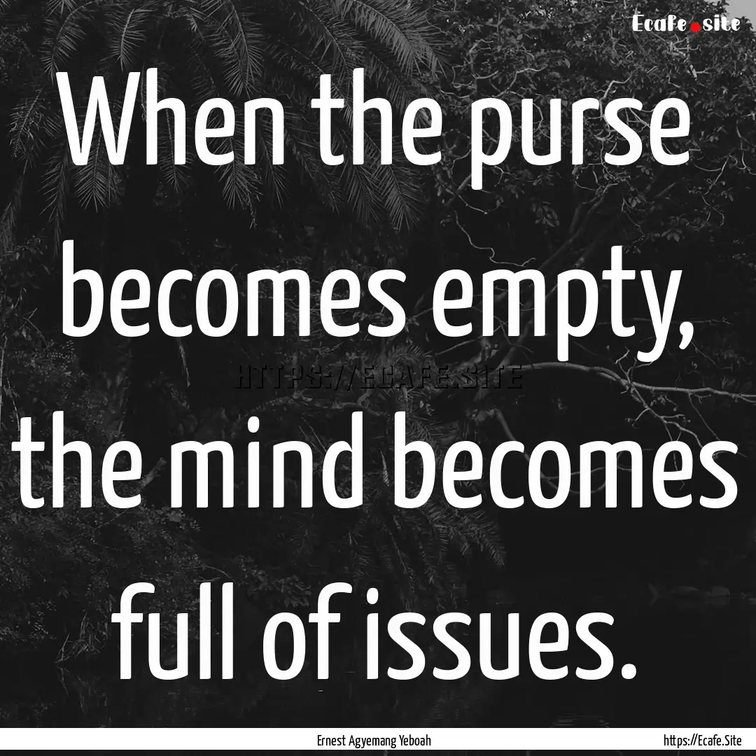 When the purse becomes empty, the mind becomes.... : Quote by Ernest Agyemang Yeboah