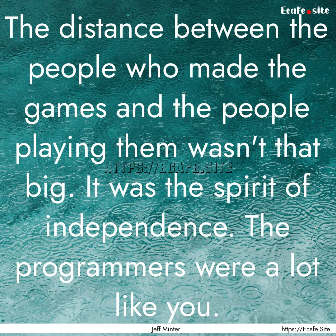 The distance between the people who made.... : Quote by Jeff Minter