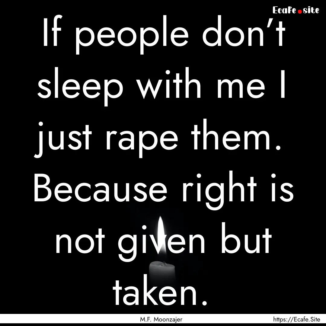 If people don’t sleep with me I just rape.... : Quote by M.F. Moonzajer