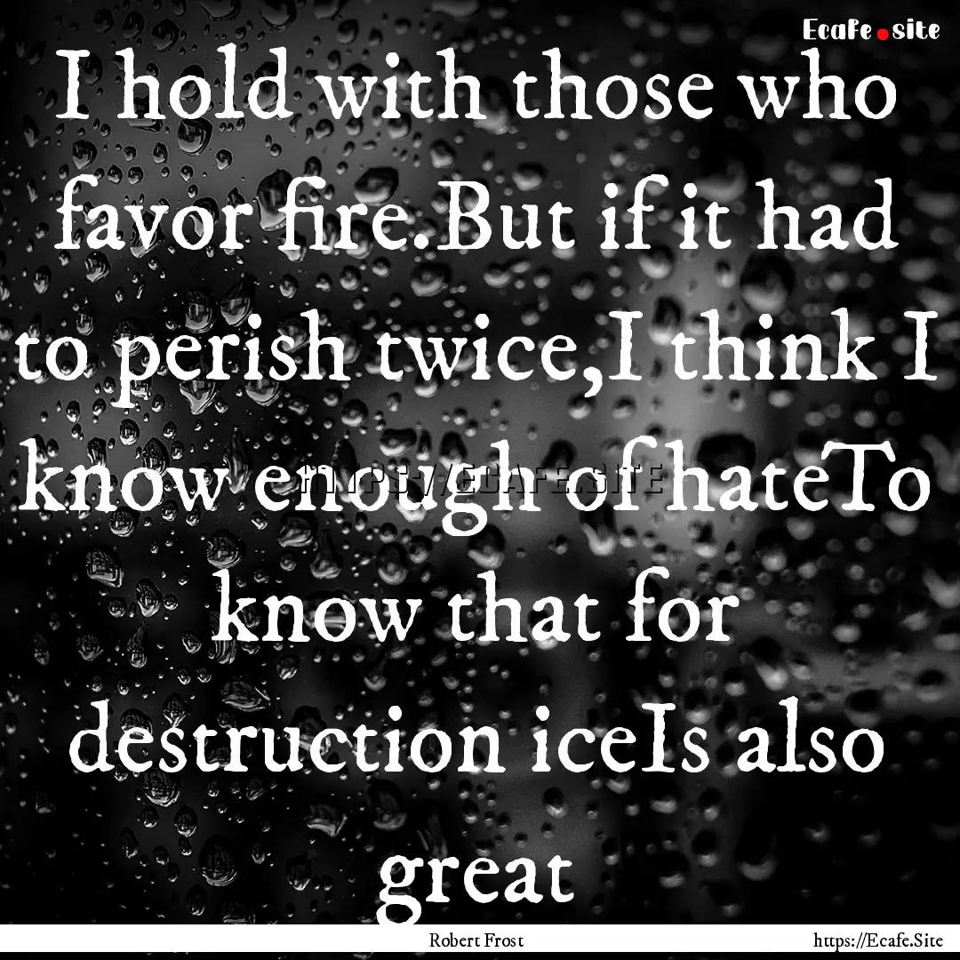 I hold with those who favor fire.But if it.... : Quote by Robert Frost