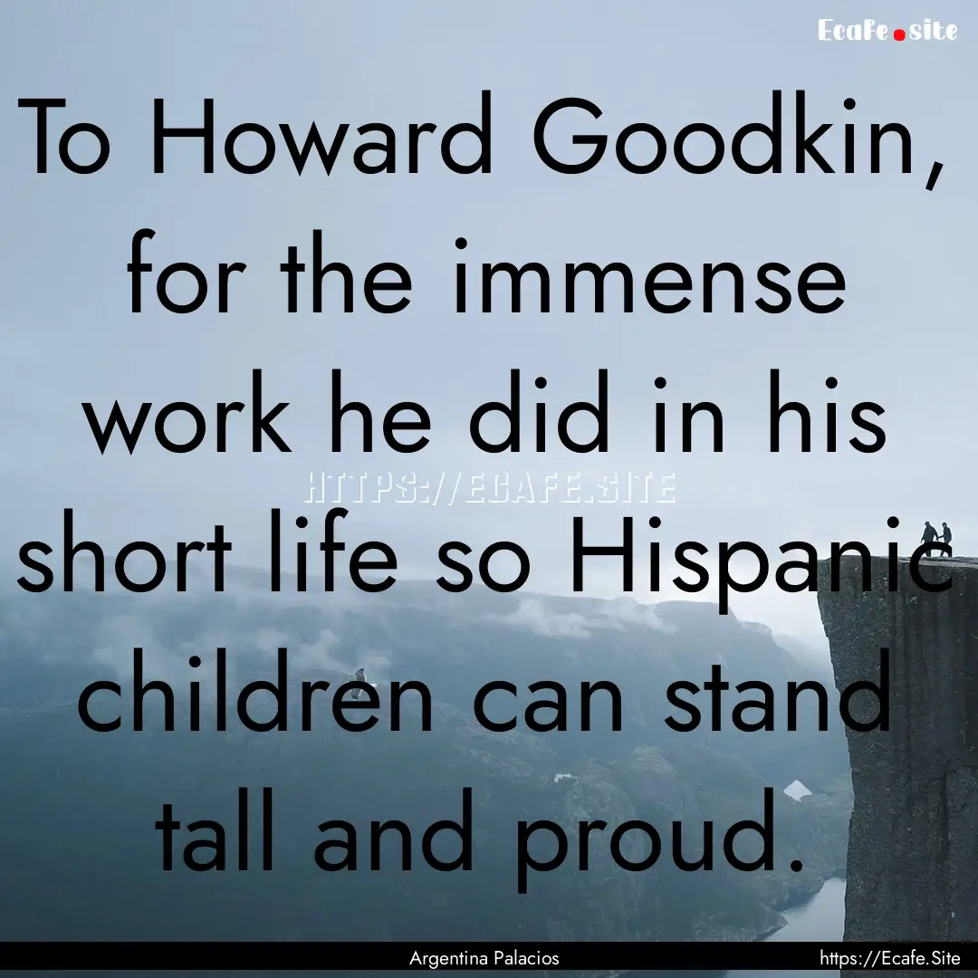 To Howard Goodkin, for the immense work he.... : Quote by Argentina Palacios