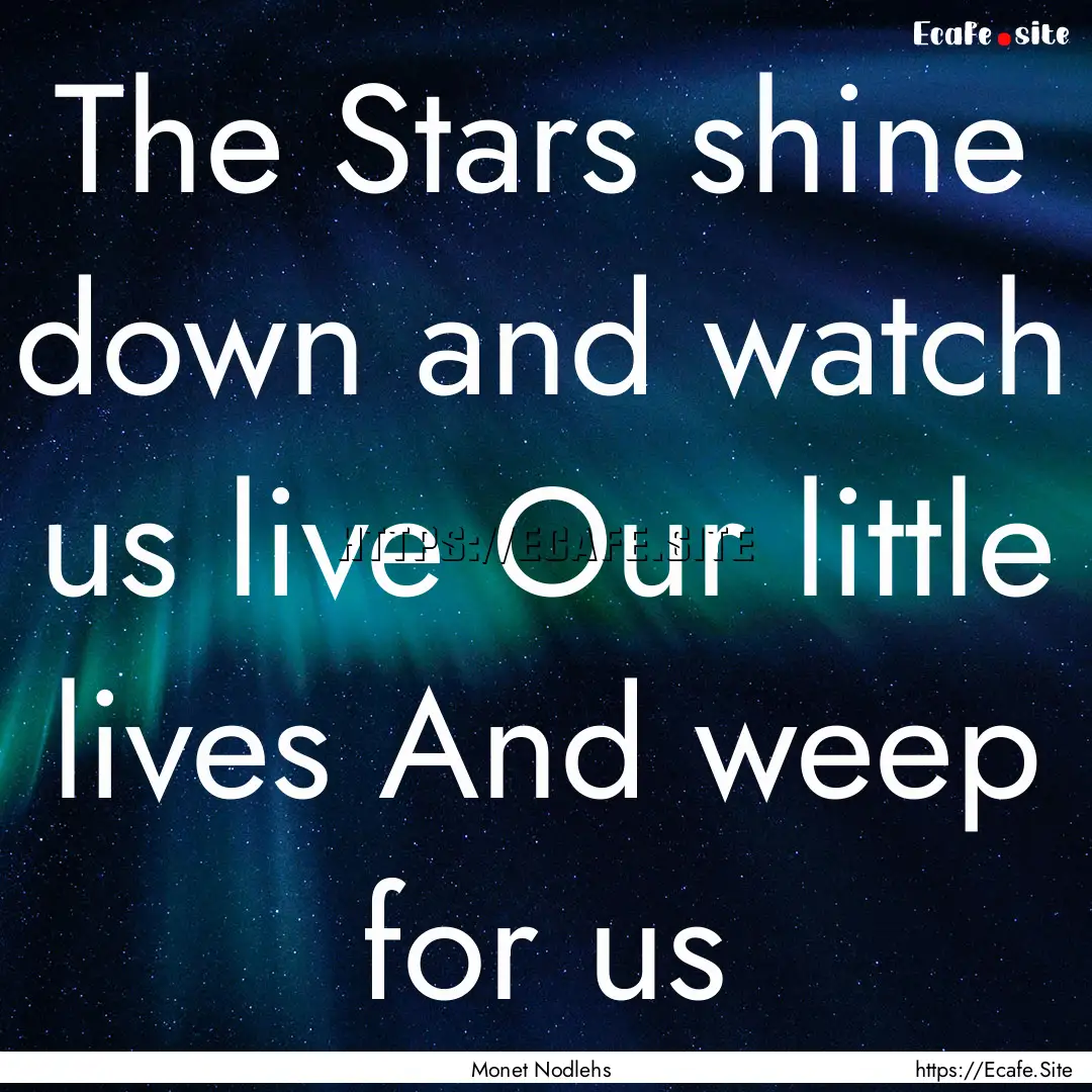 The Stars shine down and watch us live Our.... : Quote by Monet Nodlehs