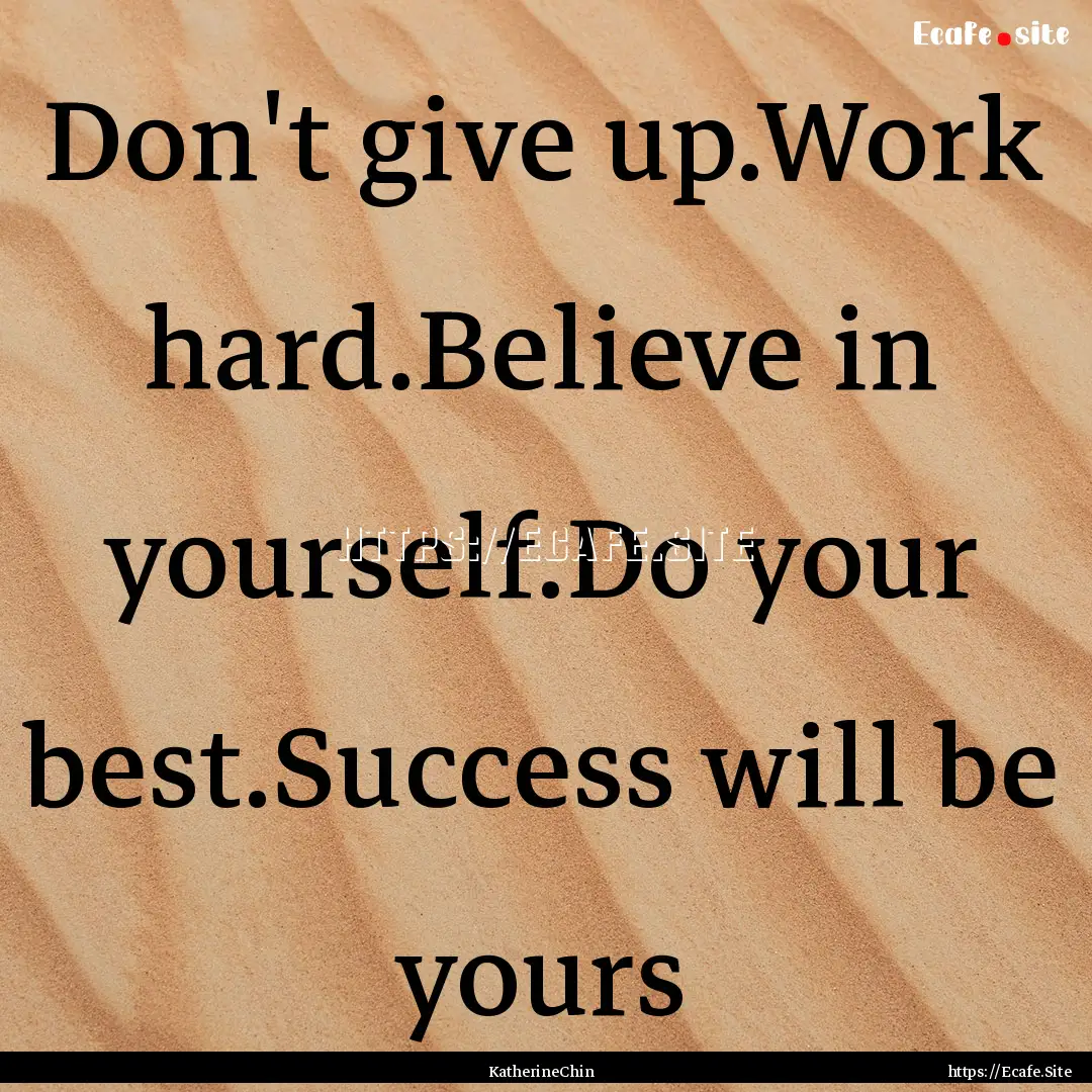 Don't give up.Work hard.Believe in yourself.Do.... : Quote by KatherineChin