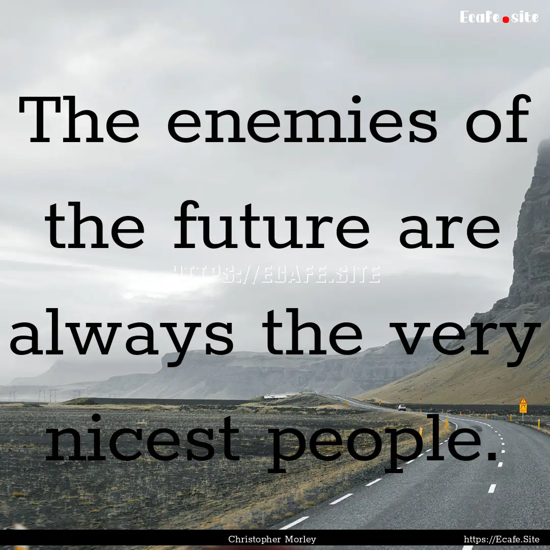 The enemies of the future are always the.... : Quote by Christopher Morley