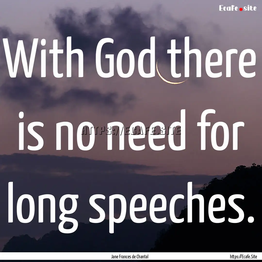 With God there is no need for long speeches..... : Quote by Jane Frances de Chantal