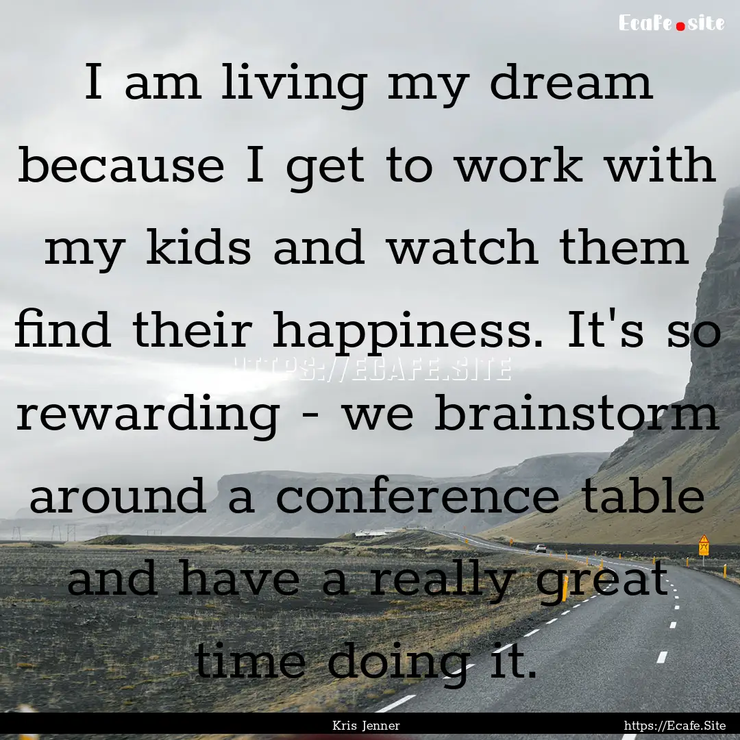 I am living my dream because I get to work.... : Quote by Kris Jenner