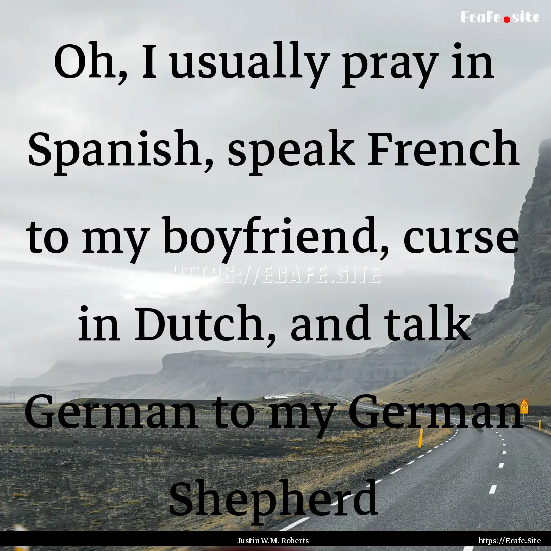 Oh, I usually pray in Spanish, speak French.... : Quote by Justin W.M. Roberts