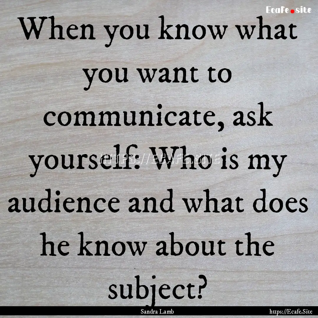 When you know what you want to communicate,.... : Quote by Sandra Lamb