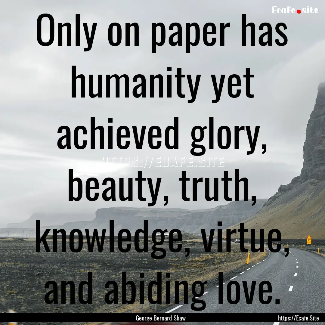 Only on paper has humanity yet achieved glory,.... : Quote by George Bernard Shaw