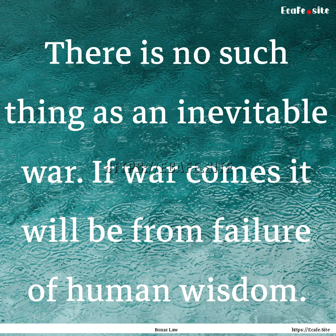 There is no such thing as an inevitable war..... : Quote by Bonar Law