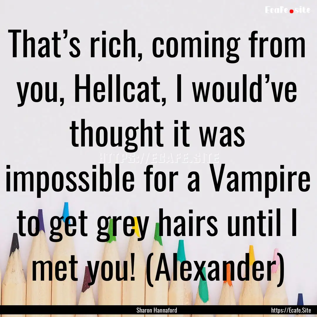 That’s rich, coming from you, Hellcat,.... : Quote by Sharon Hannaford