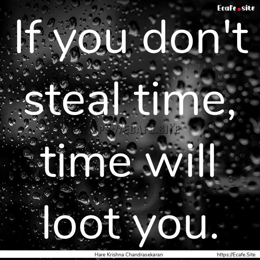 If you don't steal time, time will loot you..... : Quote by Hare Krishna Chandrasekaran