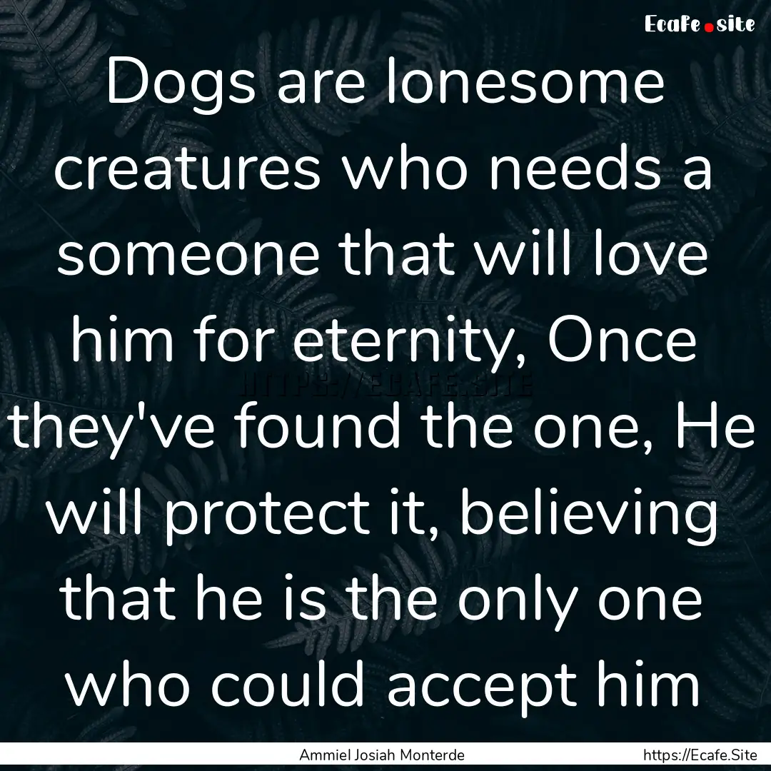 Dogs are lonesome creatures who needs a someone.... : Quote by Ammiel Josiah Monterde